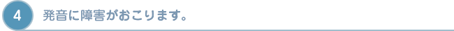 発音　発音に障害がおこります。