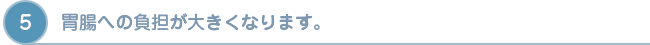 消化器官　胃腸への負担が大きくなります。